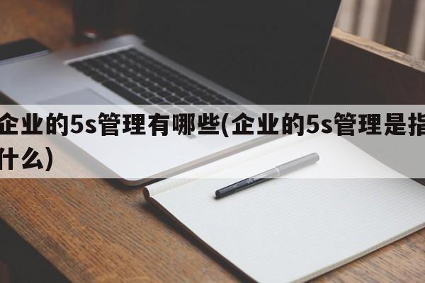 企业的5s管理有哪些(企业的5s管理是指什么)